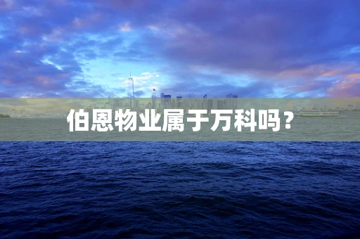 伯恩物业属于万科吗？