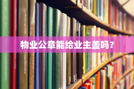 物业公章能给业主盖吗？