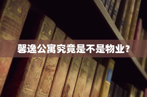 馨逸公寓究竟是不是物业？