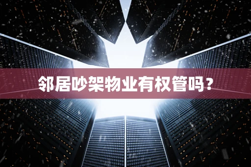 邻居吵架物业有权管吗？