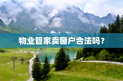 物业管家卖窗户合法吗？