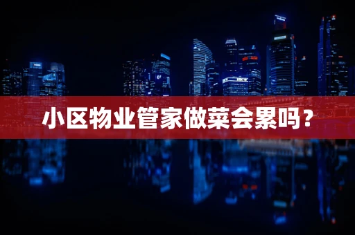 小区物业管家做菜会累吗？