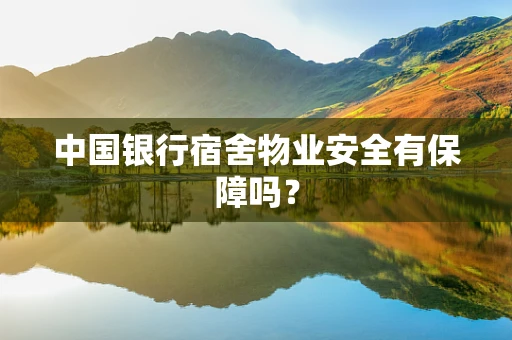 中国银行宿舍物业安全有保障吗？