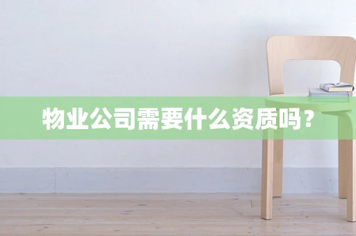 物业公司需要什么资质吗？