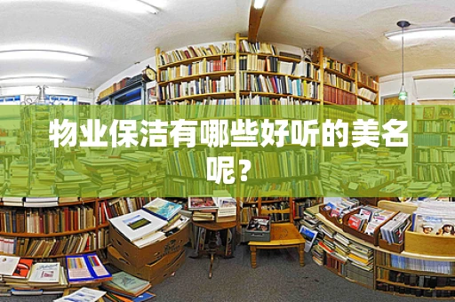 物业保洁有哪些好听的美名呢？