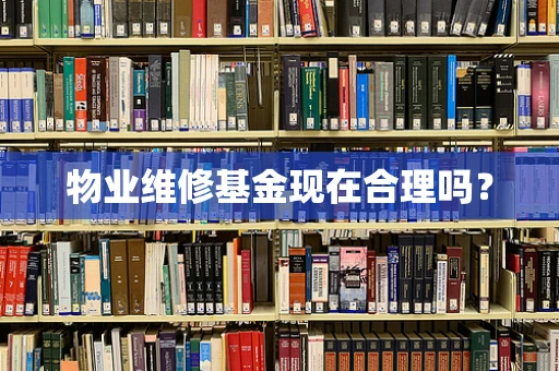 物业维修基金现在合理吗？