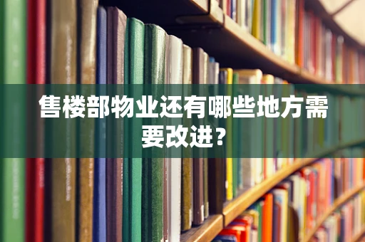 售楼部物业还有哪些地方需要改进？