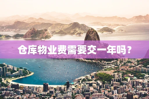 仓库物业费需要交一年吗？