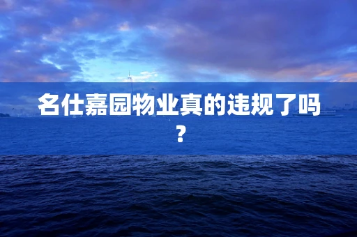 名仕嘉园物业真的违规了吗？