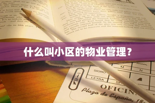 什么叫小区的物业管理？