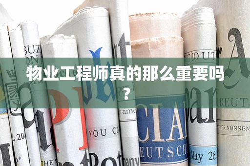 物业工程师真的那么重要吗？