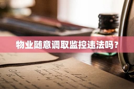 物业随意调取监控违法吗？