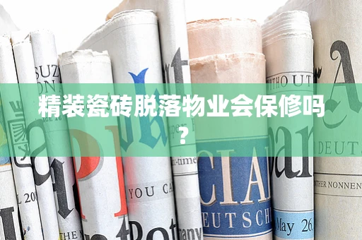 精装瓷砖脱落物业会保修吗？