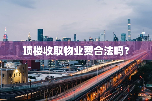 顶楼收取物业费合法吗？