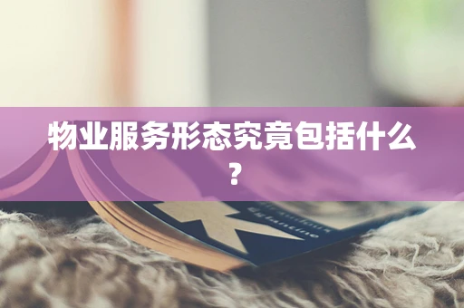 物业服务形态究竟包括什么？