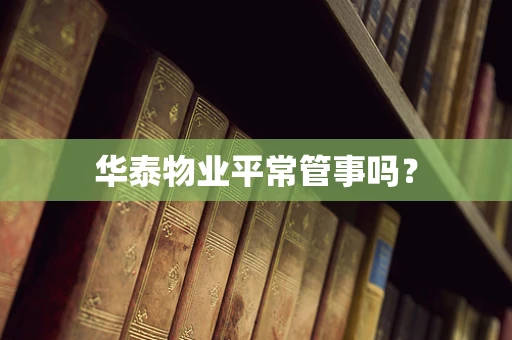 华泰物业平常管事吗？