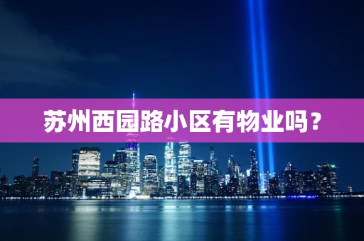 苏州西园路小区有物业吗？