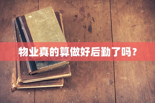 物业真的算做好后勤了吗？