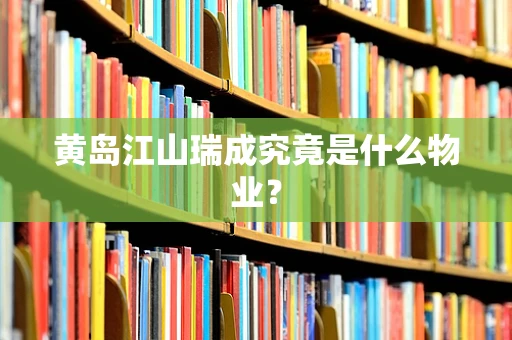 黄岛江山瑞成究竟是什么物业？