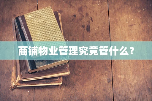 商铺物业管理究竟管什么？