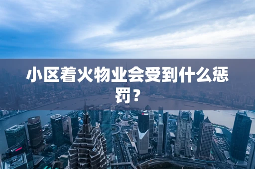 小区着火物业会受到什么惩罚？