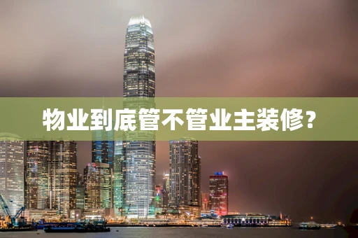 物业到底管不管业主装修？