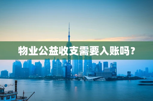 物业公益收支需要入账吗？