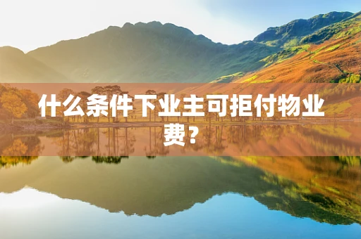 什么条件下业主可拒付物业费？
