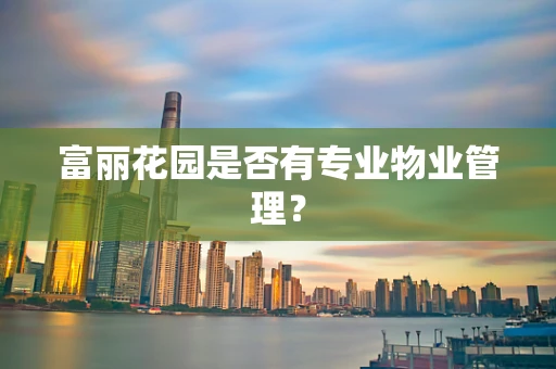 富丽花园是否有专业物业管理？