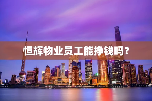 恒辉物业员工能挣钱吗？