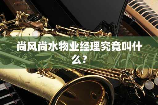尚风尚水物业经理究竟叫什么？