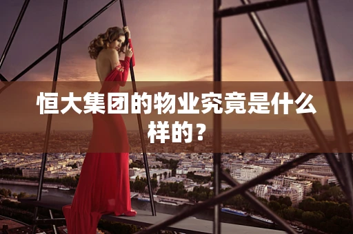 恒大集团的物业究竟是什么样的？