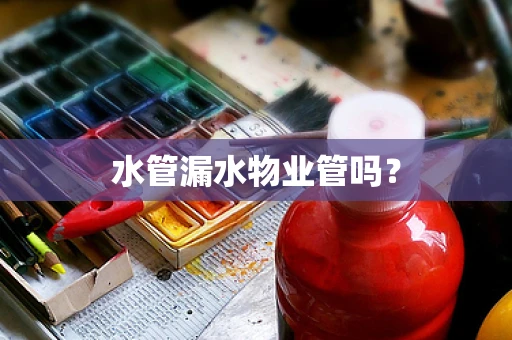 水管漏水物业管吗？