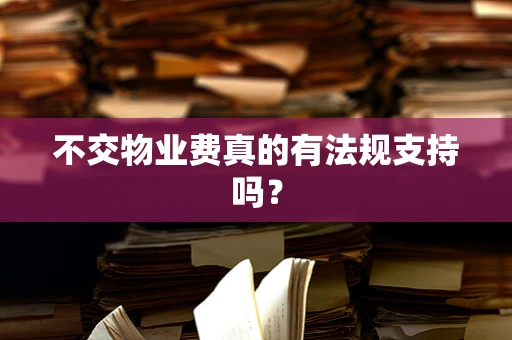 不交物业费真的有法规支持吗？