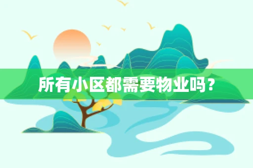 所有小区都需要物业吗？