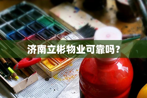 济南立彬物业可靠吗？