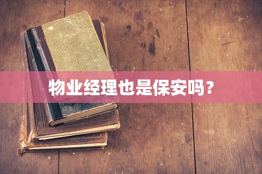 物业经理也是保安吗？