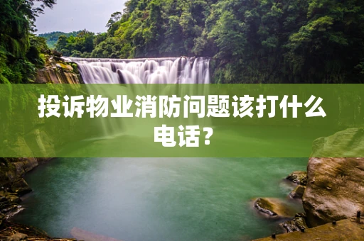 投诉物业消防问题该打什么电话？