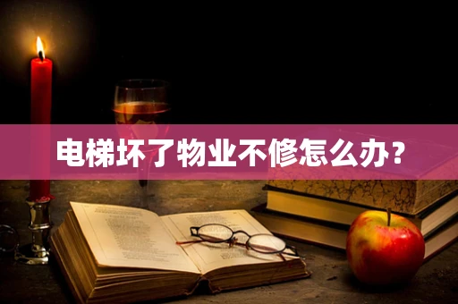电梯坏了物业不修怎么办？