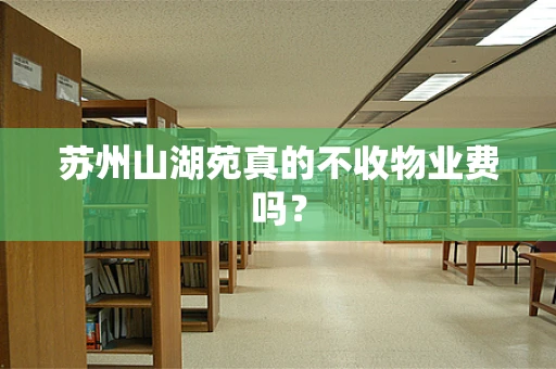 苏州山湖苑真的不收物业费吗？