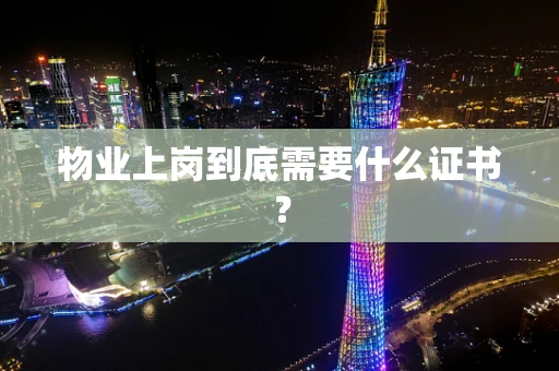 物业上岗到底需要什么证书？