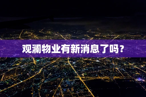 观澜物业有新消息了吗？