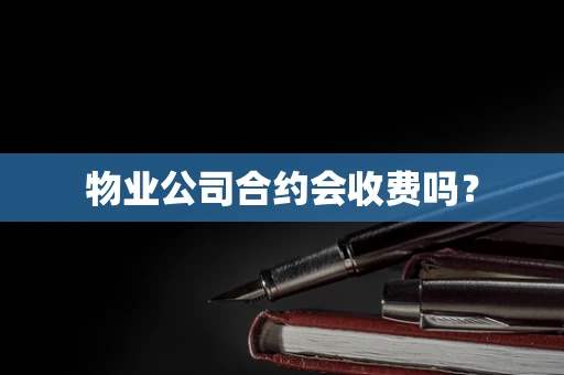 物业公司合约会收费吗？