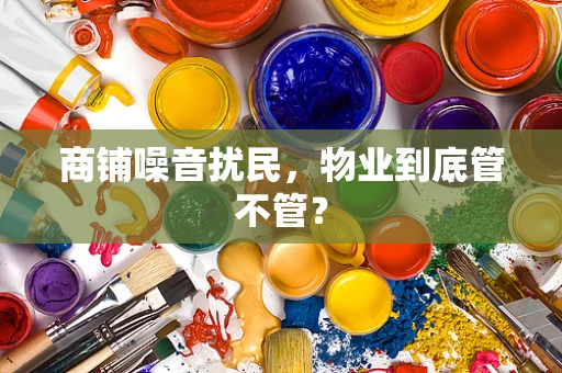商铺噪音扰民，物业到底管不管？