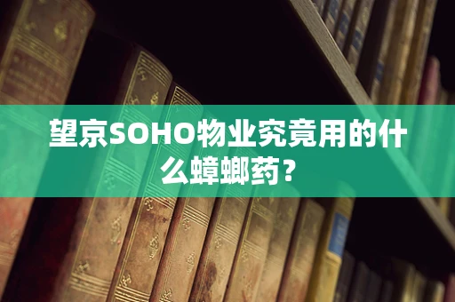 望京SOHO物业究竟用的什么蟑螂药？