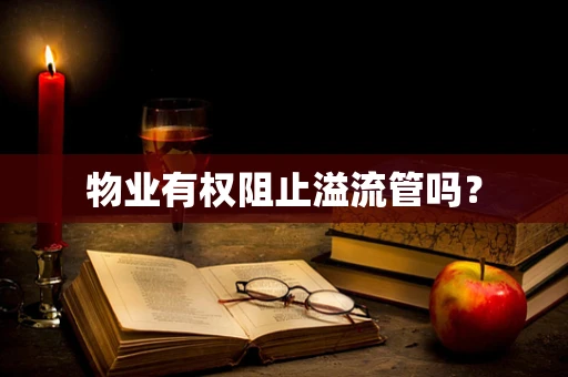 物业有权阻止溢流管吗？