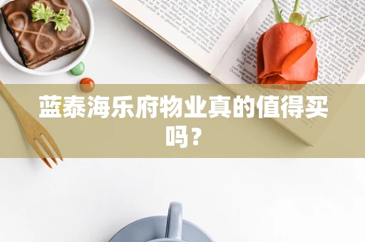蓝泰海乐府物业真的值得买吗？