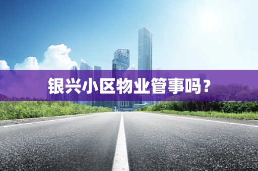 银兴小区物业管事吗？