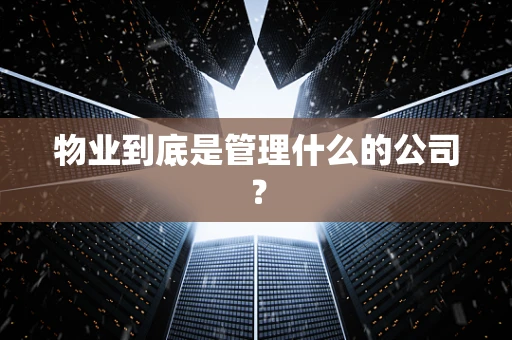 物业到底是管理什么的公司？