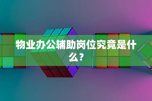 物业办公辅助岗位究竟是什么？